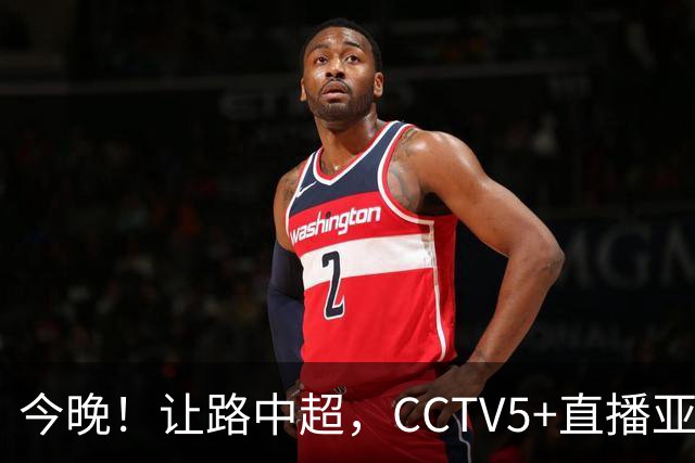今晚！让路中超，CCTV5+直播亚运会中国男篮PK日本，郭士强迎利好，剑指冠军